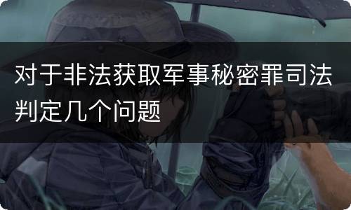 对于非法获取军事秘密罪司法判定几个问题