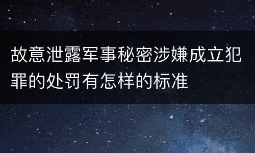 故意泄露军事秘密涉嫌成立犯罪的处罚有怎样的标准