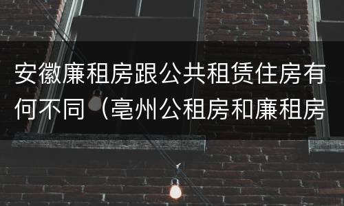 安徽廉租房跟公共租赁住房有何不同（亳州公租房和廉租房）