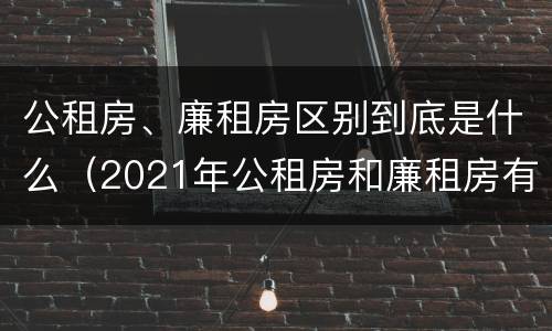 公租房、廉租房区别到底是什么（2021年公租房和廉租房有什么区别）