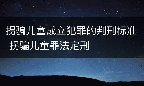 拐骗儿童成立犯罪的判刑标准 拐骗儿童罪法定刑