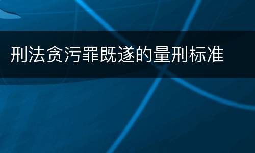 刑法贪污罪既遂的量刑标准