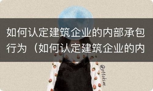 如何认定建筑企业的内部承包行为（如何认定建筑企业的内部承包行为?）