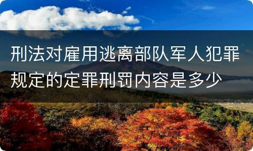 刑法对雇用逃离部队军人犯罪规定的定罪刑罚内容是多少