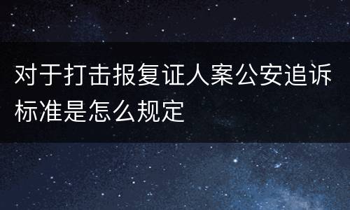 对于打击报复证人案公安追诉标准是怎么规定