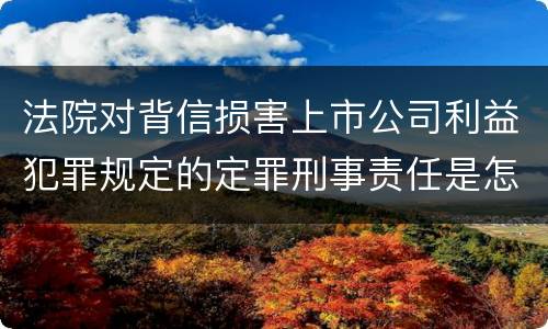 法院对背信损害上市公司利益犯罪规定的定罪刑事责任是怎样的