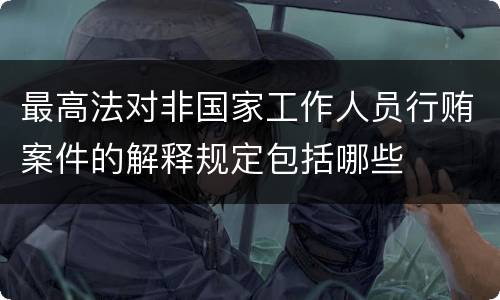 最高法对非国家工作人员行贿案件的解释规定包括哪些