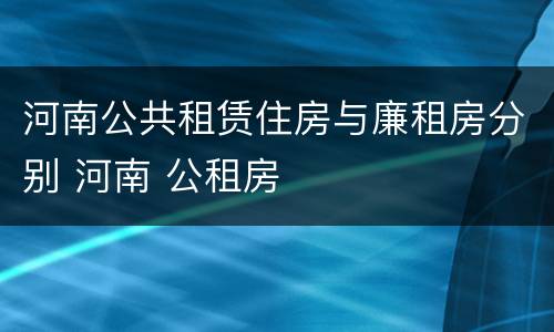 河南公共租赁住房与廉租房分别 河南 公租房