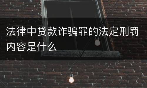 法律中贷款诈骗罪的法定刑罚内容是什么