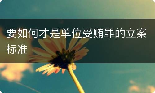 要如何才是单位受贿罪的立案标准