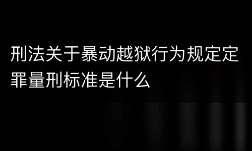 刑法关于暴动越狱行为规定定罪量刑标准是什么