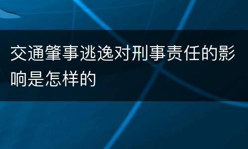 交通肇事逃逸对刑事责任的影响是怎样的