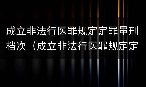 成立非法行医罪规定定罪量刑档次（成立非法行医罪规定定罪量刑档次是多少）