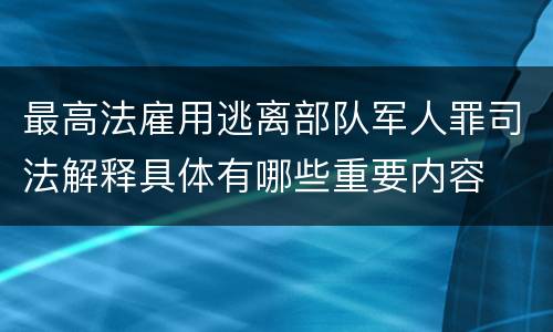 最高法雇用逃离部队军人罪司法解释具体有哪些重要内容