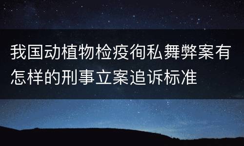 我国动植物检疫徇私舞弊案有怎样的刑事立案追诉标准