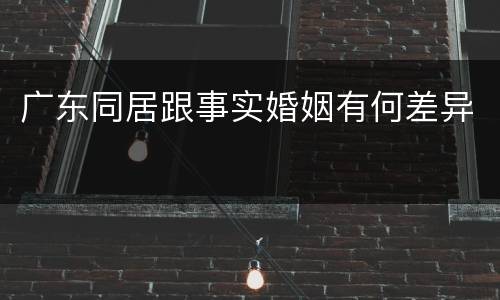 广东同居跟事实婚姻有何差异