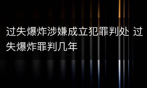 过失爆炸涉嫌成立犯罪判处 过失爆炸罪判几年