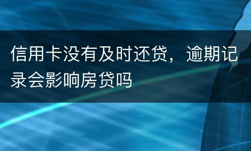 信用卡没有及时还贷，逾期记录会影响房贷吗