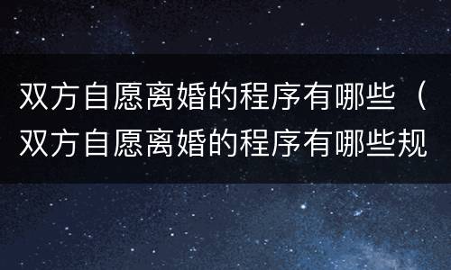 双方自愿离婚的程序有哪些（双方自愿离婚的程序有哪些规定）
