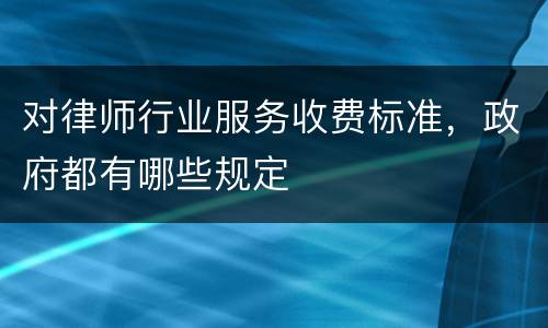 对律师行业服务收费标准，政府都有哪些规定