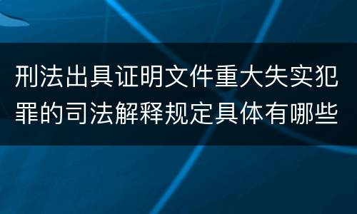 刑法出具证明文件重大失实犯罪的司法解释规定具体有哪些主要内容