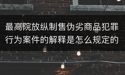 最高院放纵制售伪劣商品犯罪行为案件的解释是怎么规定的
