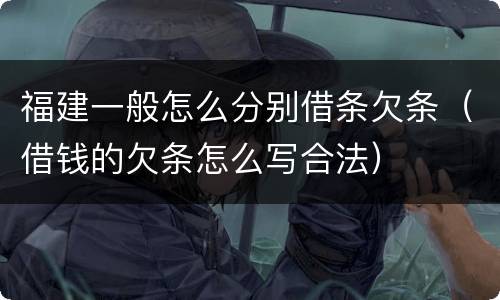福建一般怎么分别借条欠条（借钱的欠条怎么写合法）