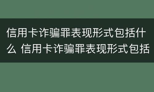 信用卡诈骗罪表现形式包括什么 信用卡诈骗罪表现形式包括什么内容