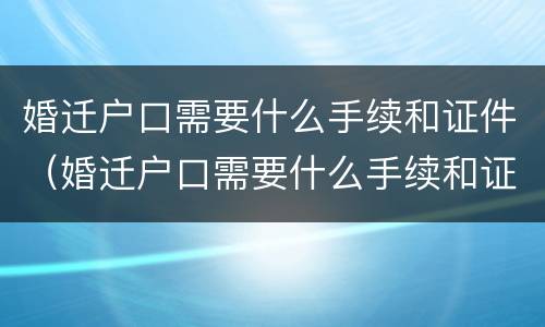 婚迁户口需要什么手续和证件（婚迁户口需要什么手续和证件呢）