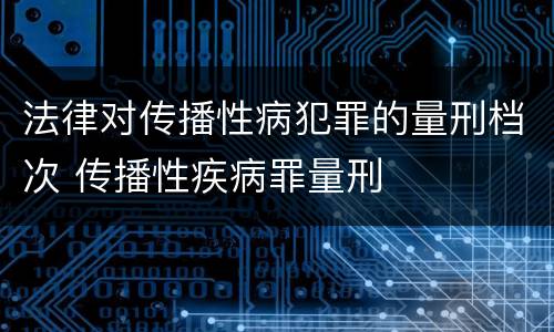 法律对传播性病犯罪的量刑档次 传播性疾病罪量刑