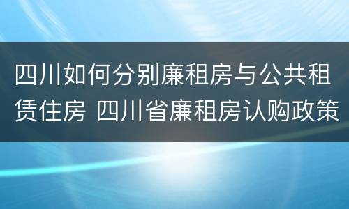 四川如何分别廉租房与公共租赁住房 四川省廉租房认购政策