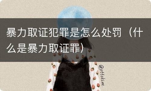 暴力取证犯罪是怎么处罚（什么是暴力取证罪）