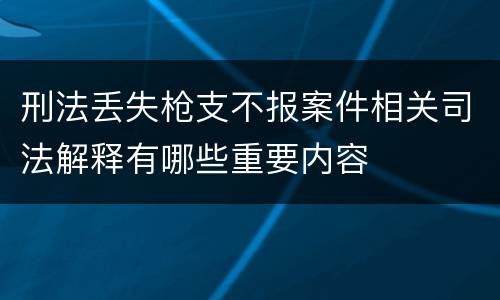 刑法丢失枪支不报案件相关司法解释有哪些重要内容