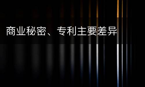 商业秘密、专利主要差异