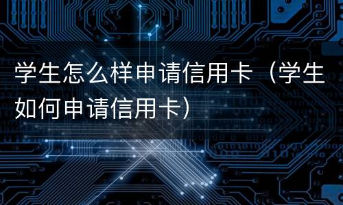 学生怎么样申请信用卡（学生如何申请信用卡）