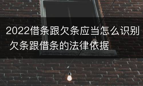 2022借条跟欠条应当怎么识别 欠条跟借条的法律依据