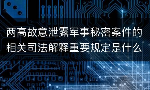 两高故意泄露军事秘密案件的相关司法解释重要规定是什么