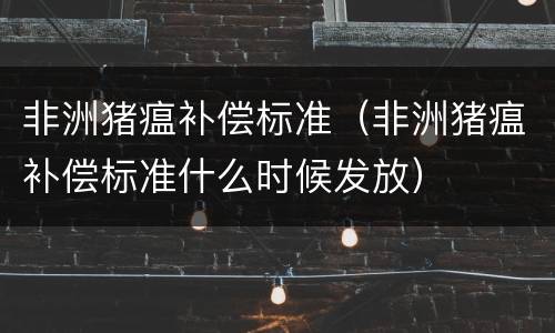 非洲猪瘟补偿标准（非洲猪瘟补偿标准什么时候发放）