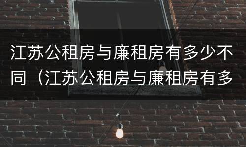 江苏公租房与廉租房有多少不同（江苏公租房与廉租房有多少不同呢）