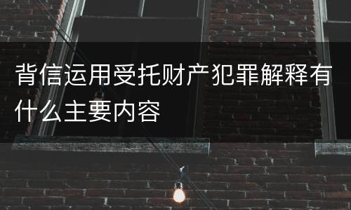 背信运用受托财产犯罪解释有什么主要内容