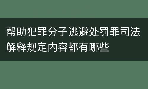 帮助犯罪分子逃避处罚罪司法解释规定内容都有哪些