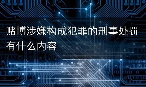 赌博涉嫌构成犯罪的刑事处罚有什么内容