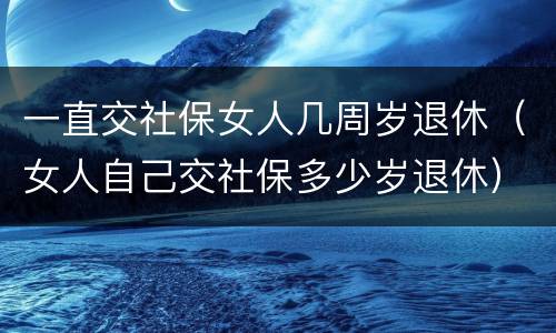 一直交社保女人几周岁退休（女人自己交社保多少岁退休）