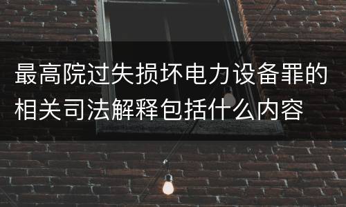 最高院过失损坏电力设备罪的相关司法解释包括什么内容