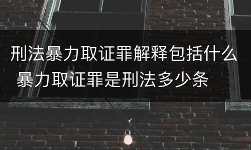 刑法暴力取证罪解释包括什么 暴力取证罪是刑法多少条