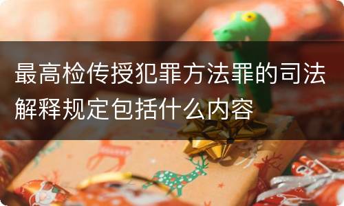 最高检传授犯罪方法罪的司法解释规定包括什么内容