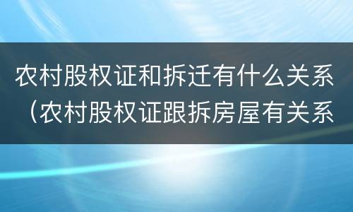 农村股权证和拆迁有什么关系（农村股权证跟拆房屋有关系吗）