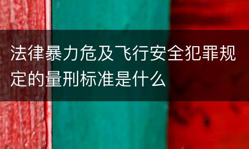 法律暴力危及飞行安全犯罪规定的量刑标准是什么