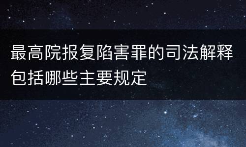 最高院报复陷害罪的司法解释包括哪些主要规定