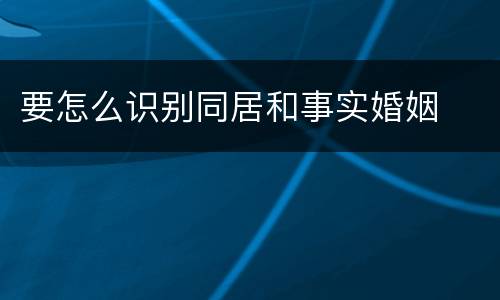 要怎么识别同居和事实婚姻